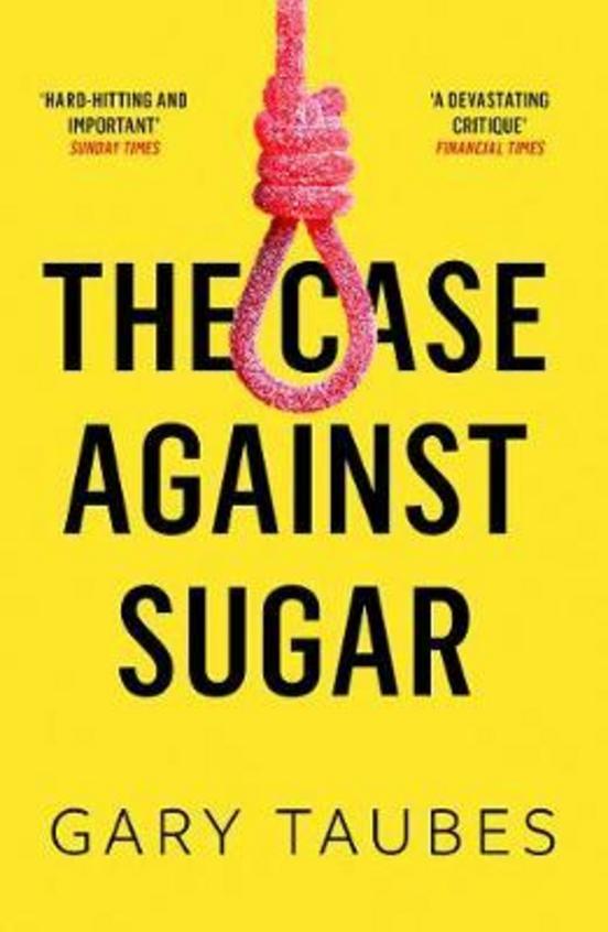 The Case Against Sugar by Gary Taubes The Case Against Sugar by Gary Taubes